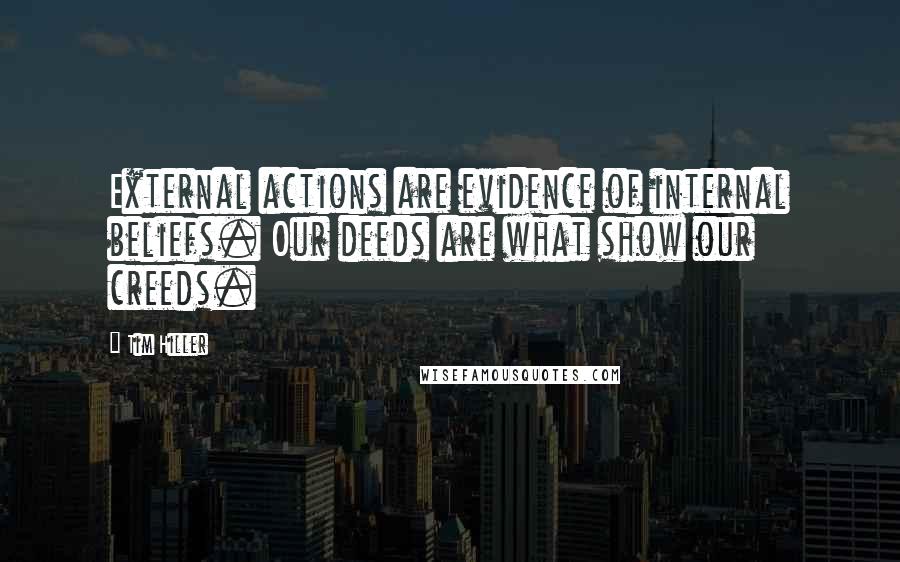 Tim Hiller Quotes: External actions are evidence of internal beliefs. Our deeds are what show our creeds.