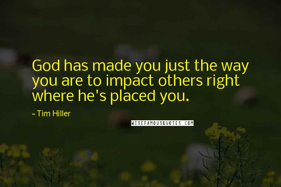 Tim Hiller Quotes: God has made you just the way you are to impact others right where he's placed you.