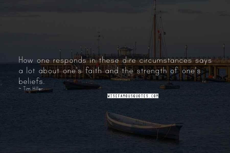 Tim Hiller Quotes: How one responds in these dire circumstances says a lot about one's faith and the strength of one's beliefs.