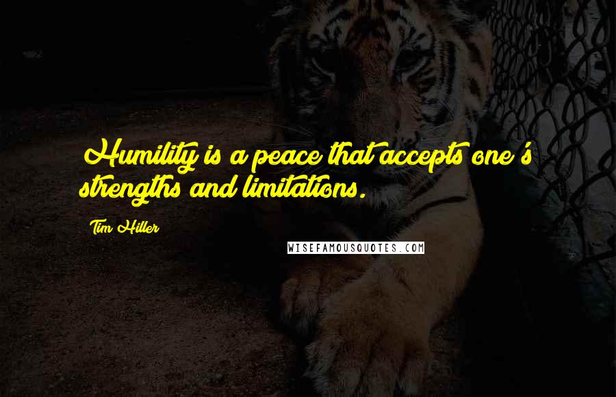 Tim Hiller Quotes: Humility is a peace that accepts one's strengths and limitations.