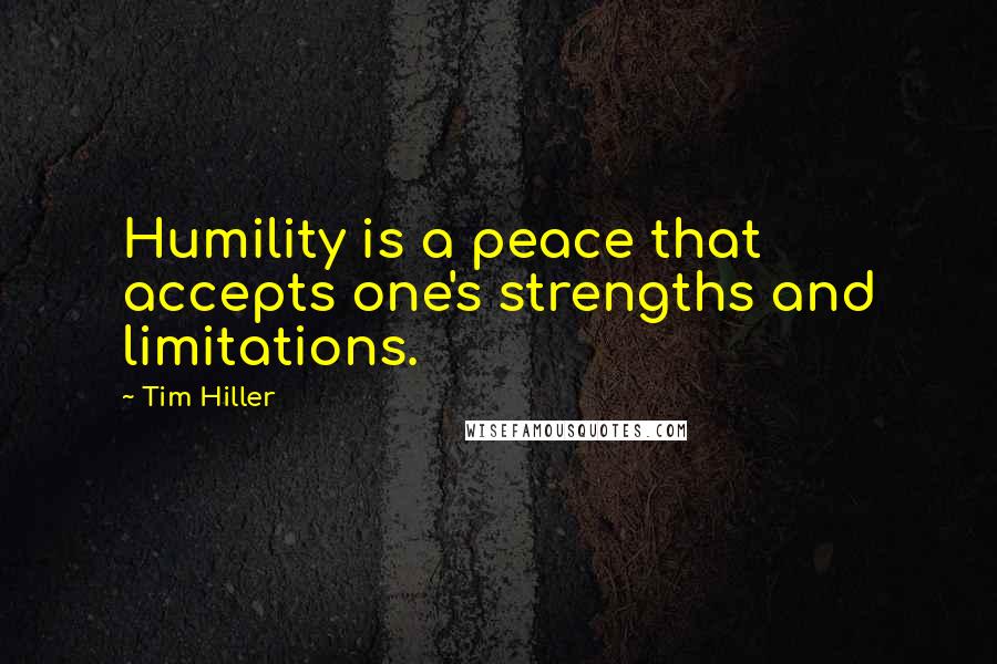 Tim Hiller Quotes: Humility is a peace that accepts one's strengths and limitations.