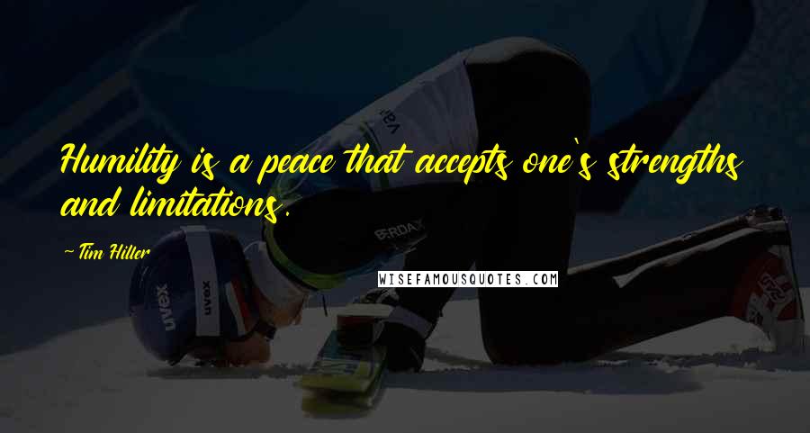 Tim Hiller Quotes: Humility is a peace that accepts one's strengths and limitations.