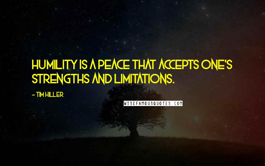 Tim Hiller Quotes: Humility is a peace that accepts one's strengths and limitations.