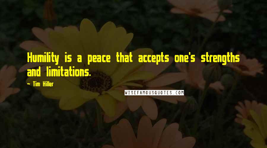 Tim Hiller Quotes: Humility is a peace that accepts one's strengths and limitations.