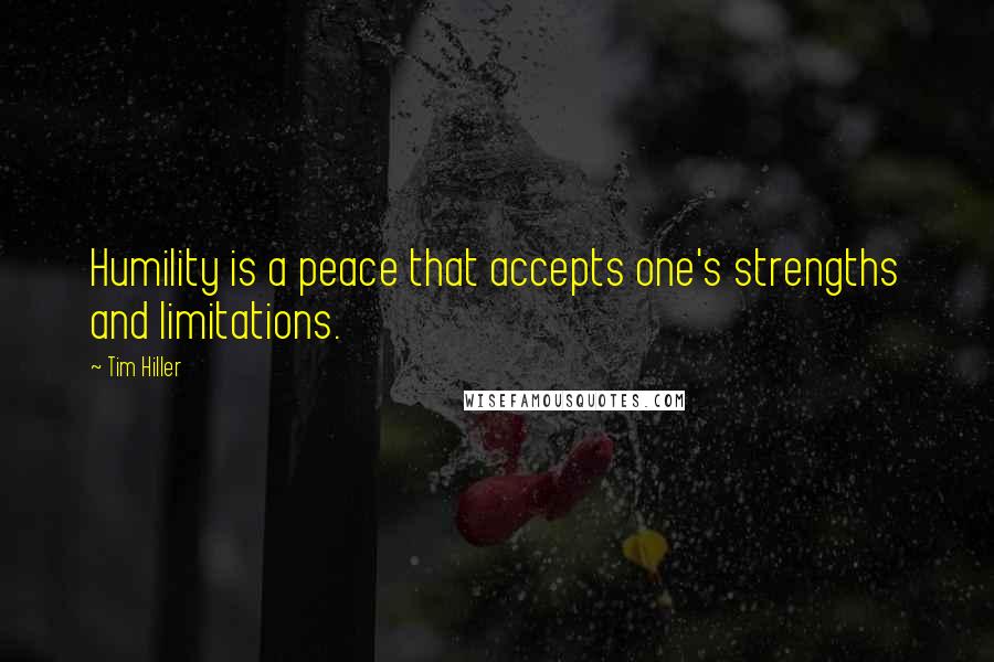 Tim Hiller Quotes: Humility is a peace that accepts one's strengths and limitations.