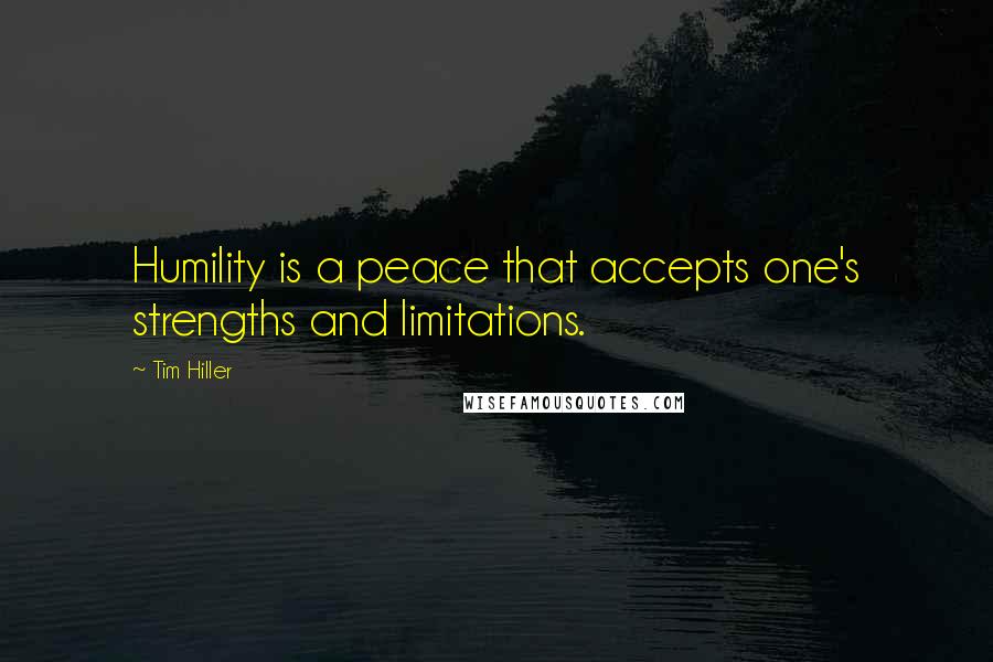 Tim Hiller Quotes: Humility is a peace that accepts one's strengths and limitations.