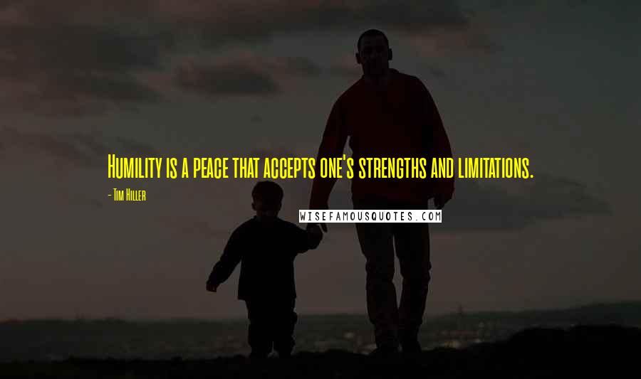 Tim Hiller Quotes: Humility is a peace that accepts one's strengths and limitations.