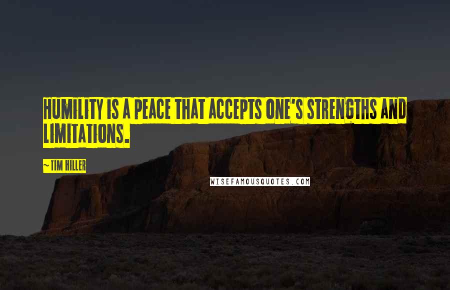 Tim Hiller Quotes: Humility is a peace that accepts one's strengths and limitations.