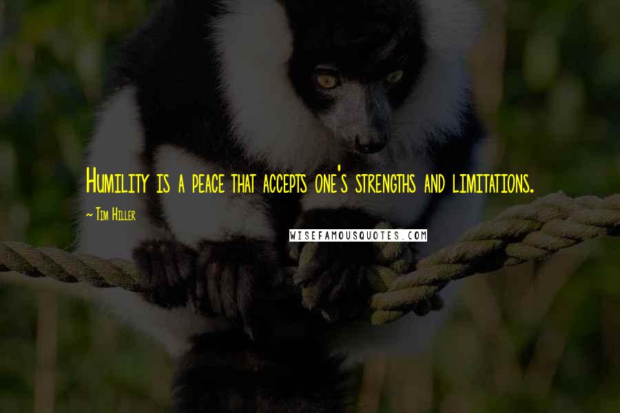 Tim Hiller Quotes: Humility is a peace that accepts one's strengths and limitations.