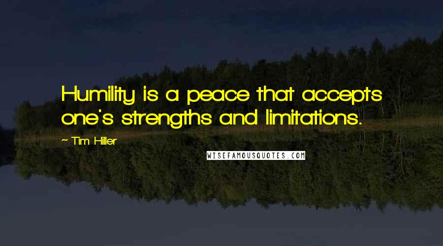 Tim Hiller Quotes: Humility is a peace that accepts one's strengths and limitations.