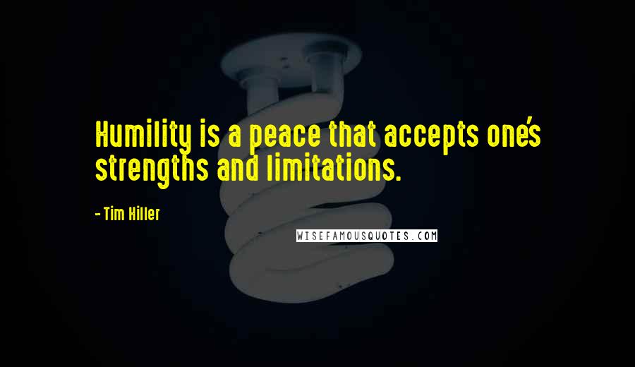 Tim Hiller Quotes: Humility is a peace that accepts one's strengths and limitations.