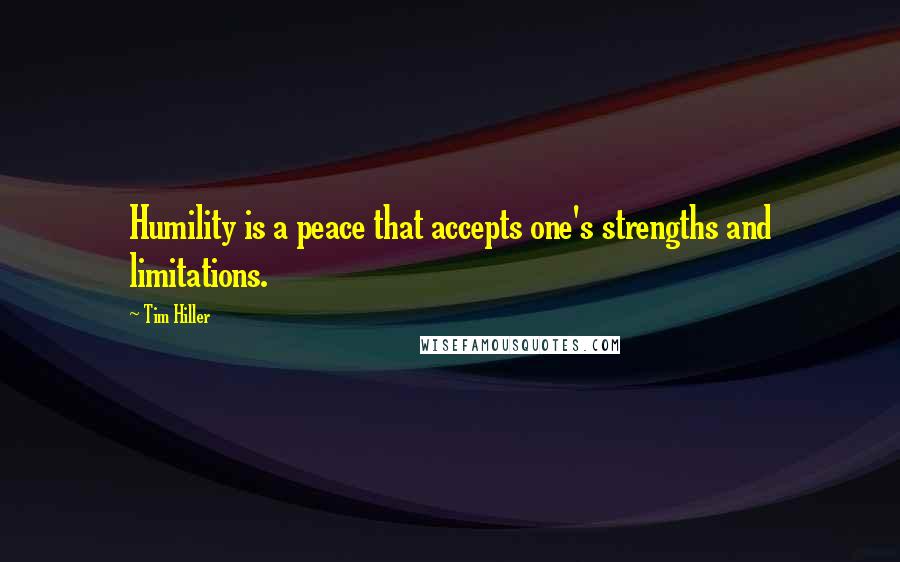 Tim Hiller Quotes: Humility is a peace that accepts one's strengths and limitations.