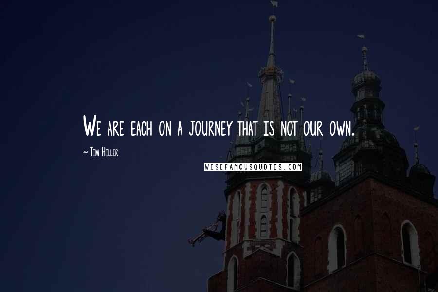 Tim Hiller Quotes: We are each on a journey that is not our own.