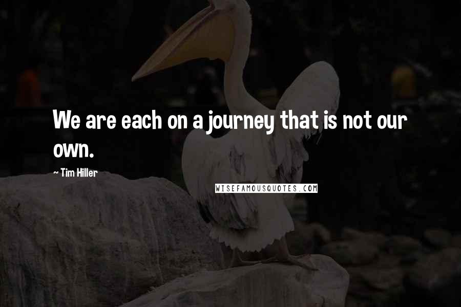 Tim Hiller Quotes: We are each on a journey that is not our own.