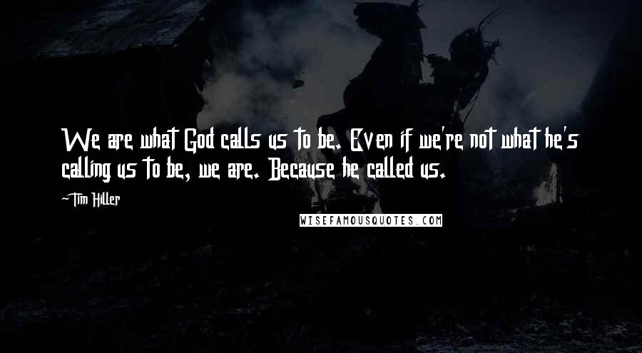 Tim Hiller Quotes: We are what God calls us to be. Even if we're not what he's calling us to be, we are. Because he called us.