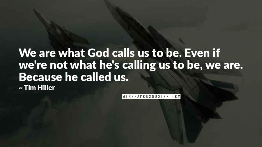 Tim Hiller Quotes: We are what God calls us to be. Even if we're not what he's calling us to be, we are. Because he called us.