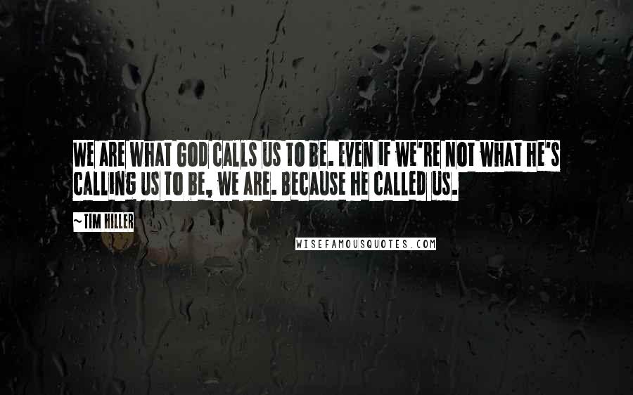 Tim Hiller Quotes: We are what God calls us to be. Even if we're not what he's calling us to be, we are. Because he called us.