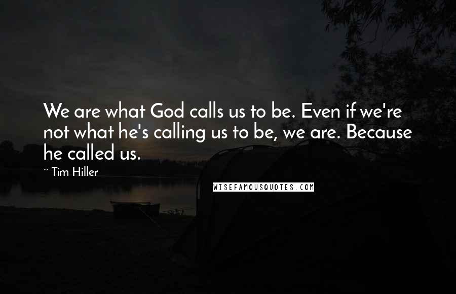 Tim Hiller Quotes: We are what God calls us to be. Even if we're not what he's calling us to be, we are. Because he called us.