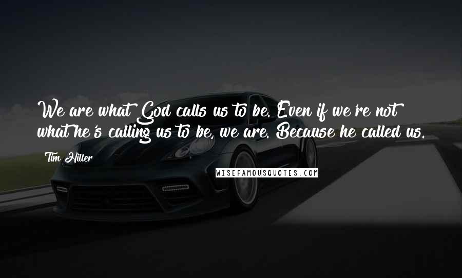 Tim Hiller Quotes: We are what God calls us to be. Even if we're not what he's calling us to be, we are. Because he called us.