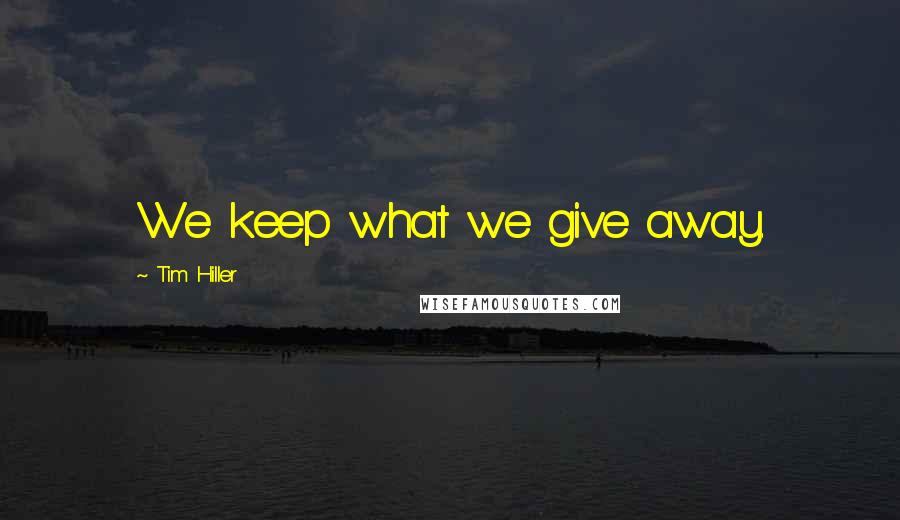 Tim Hiller Quotes: We keep what we give away.