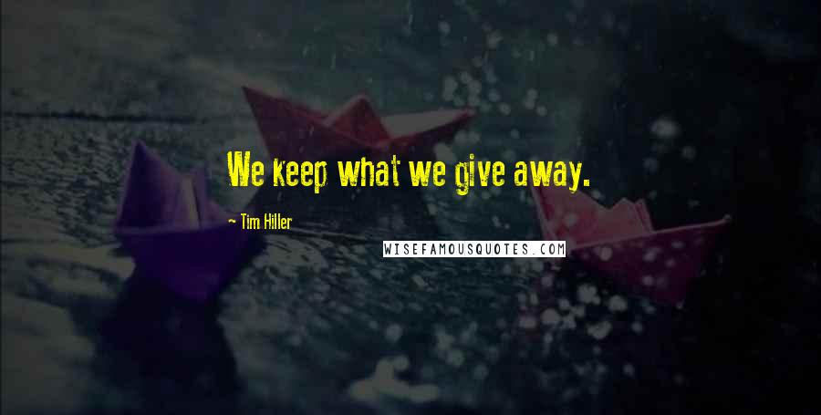 Tim Hiller Quotes: We keep what we give away.