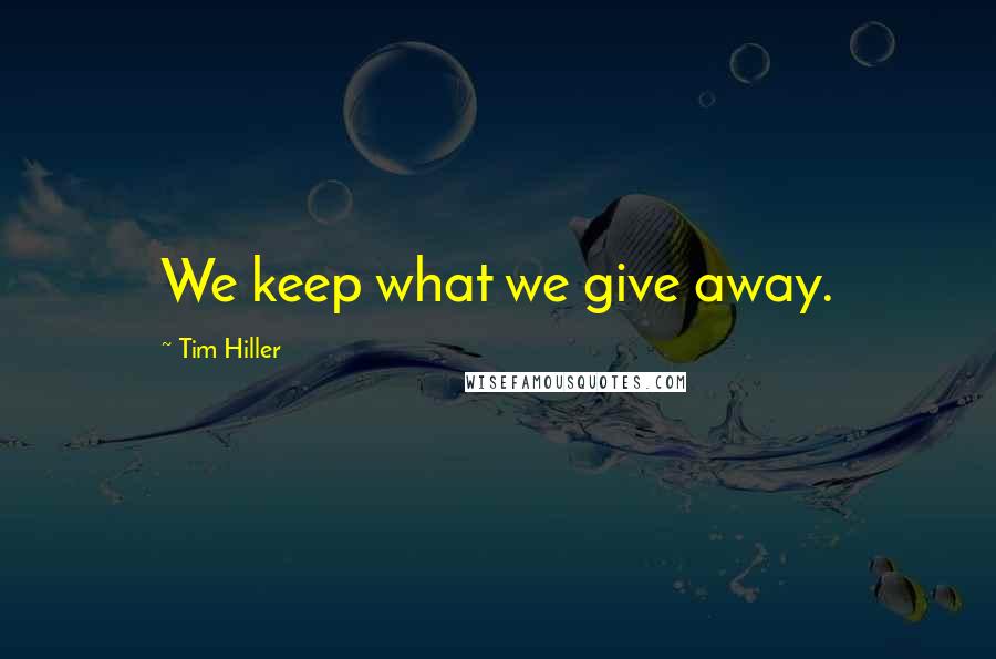 Tim Hiller Quotes: We keep what we give away.