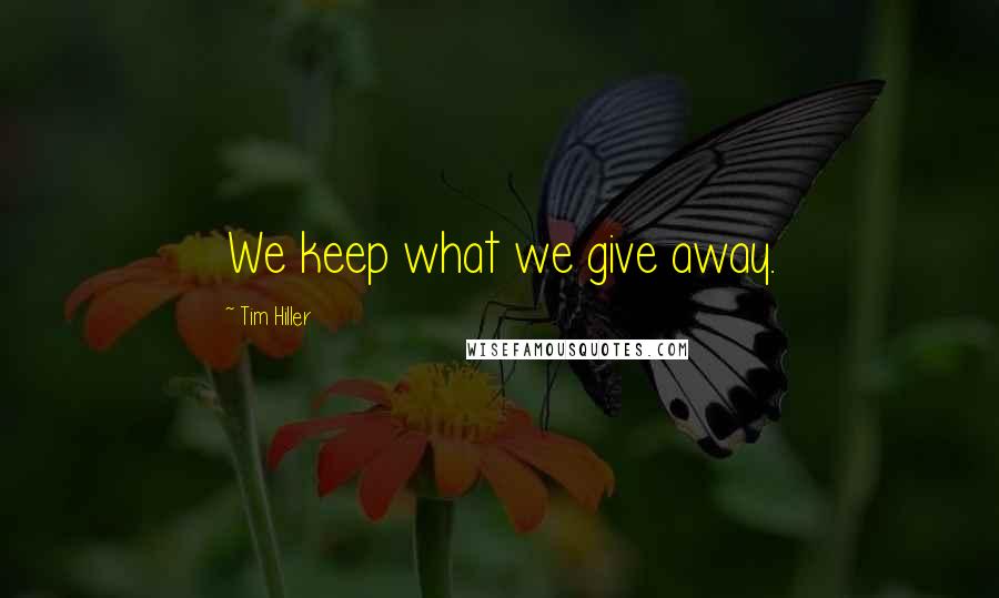 Tim Hiller Quotes: We keep what we give away.