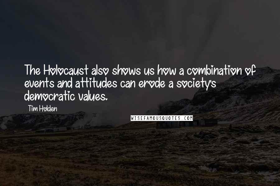 Tim Holden Quotes: The Holocaust also shows us how a combination of events and attitudes can erode a society's democratic values.