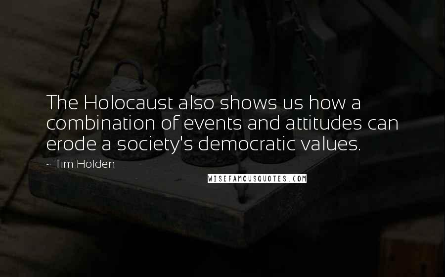 Tim Holden Quotes: The Holocaust also shows us how a combination of events and attitudes can erode a society's democratic values.