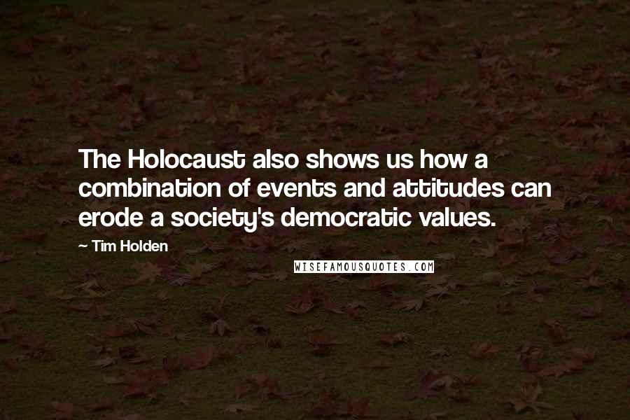 Tim Holden Quotes: The Holocaust also shows us how a combination of events and attitudes can erode a society's democratic values.