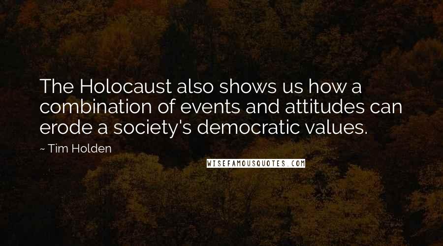 Tim Holden Quotes: The Holocaust also shows us how a combination of events and attitudes can erode a society's democratic values.