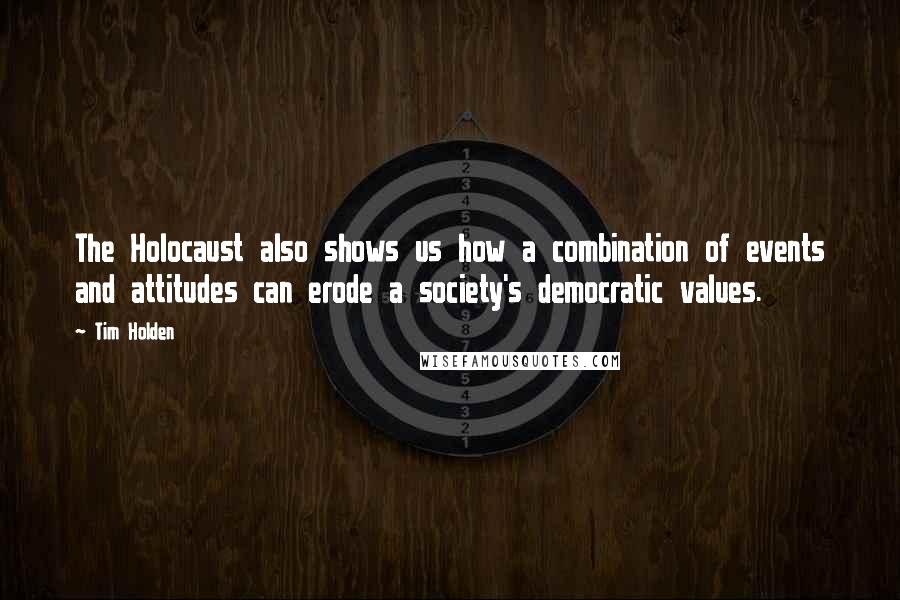 Tim Holden Quotes: The Holocaust also shows us how a combination of events and attitudes can erode a society's democratic values.