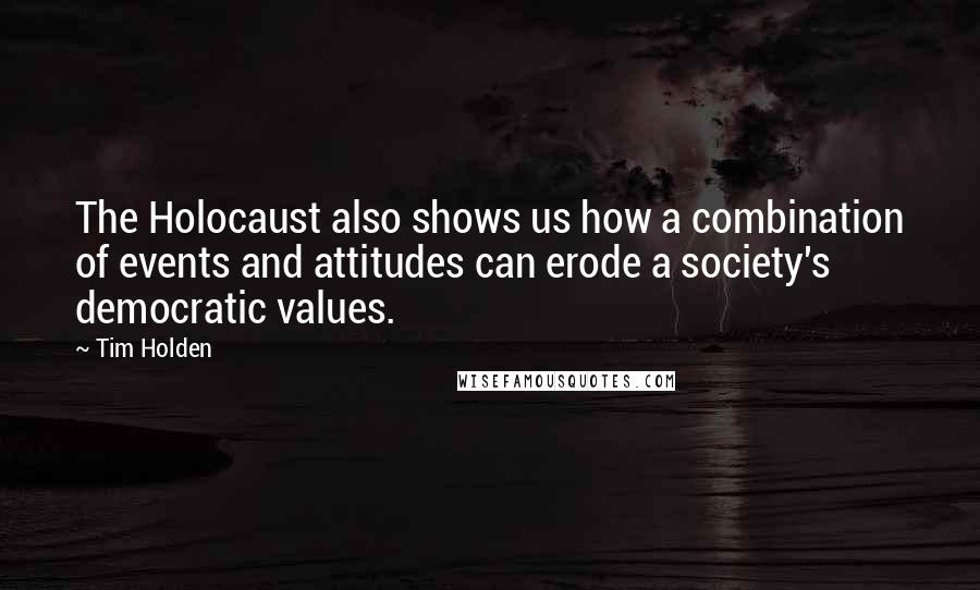 Tim Holden Quotes: The Holocaust also shows us how a combination of events and attitudes can erode a society's democratic values.