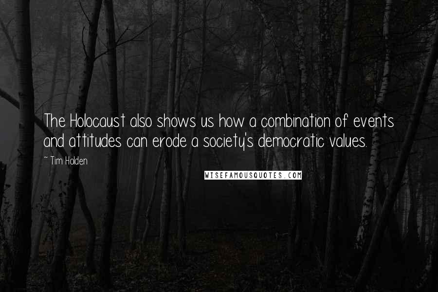 Tim Holden Quotes: The Holocaust also shows us how a combination of events and attitudes can erode a society's democratic values.