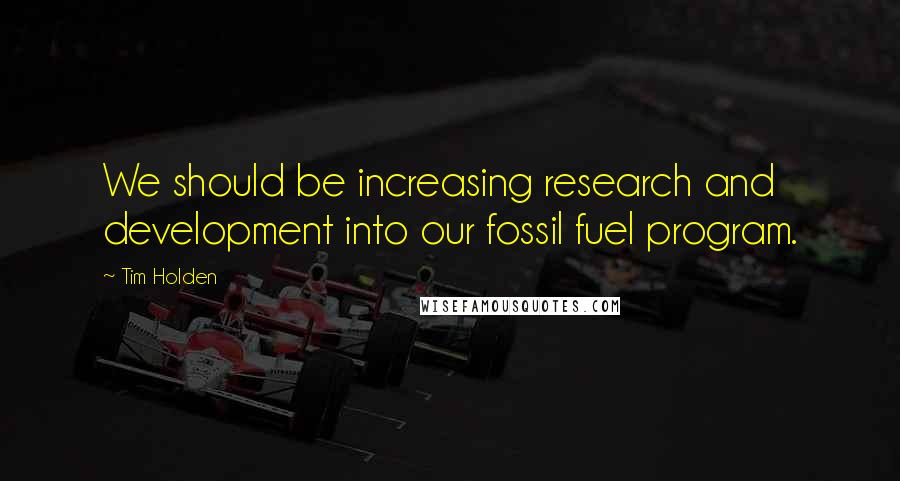 Tim Holden Quotes: We should be increasing research and development into our fossil fuel program.