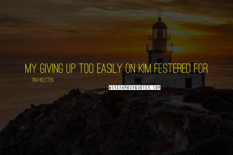 Tim Holsten Quotes: my giving up too easily on Kim festered for