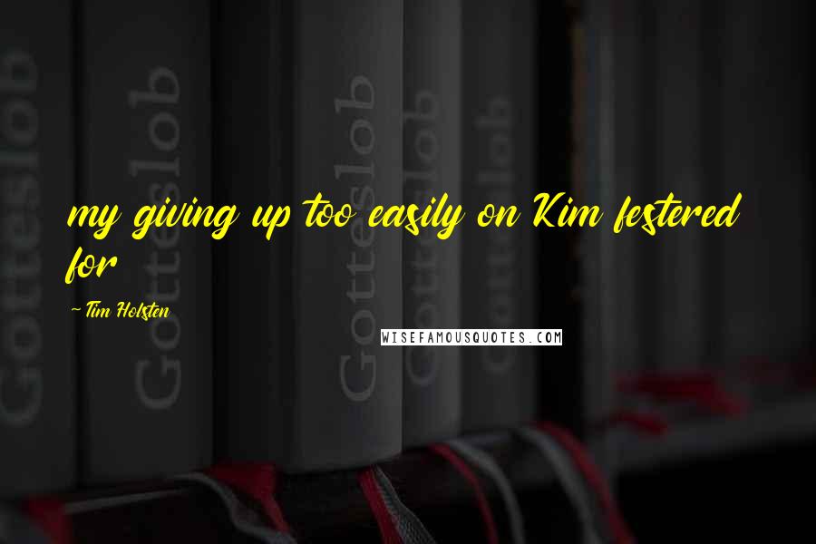 Tim Holsten Quotes: my giving up too easily on Kim festered for