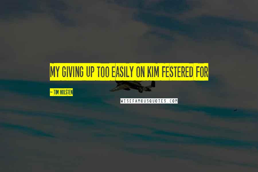 Tim Holsten Quotes: my giving up too easily on Kim festered for