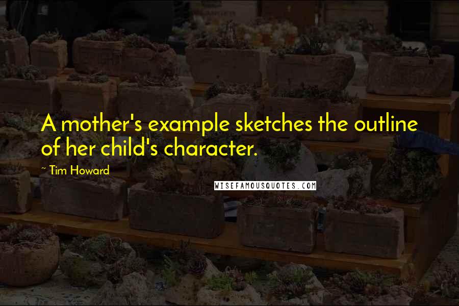 Tim Howard Quotes: A mother's example sketches the outline of her child's character.