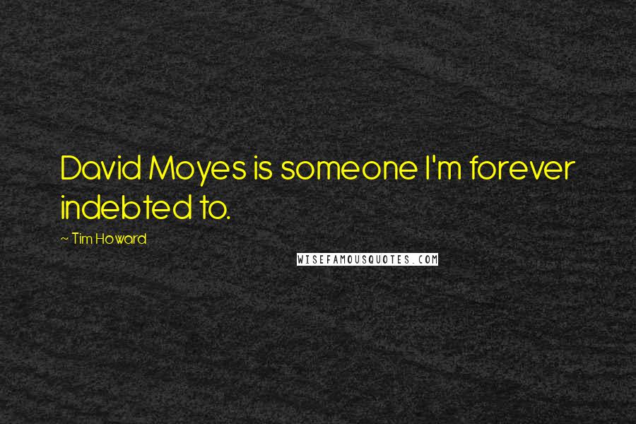 Tim Howard Quotes: David Moyes is someone I'm forever indebted to.