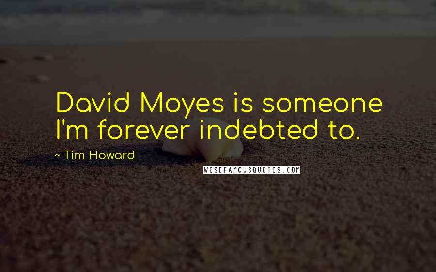 Tim Howard Quotes: David Moyes is someone I'm forever indebted to.