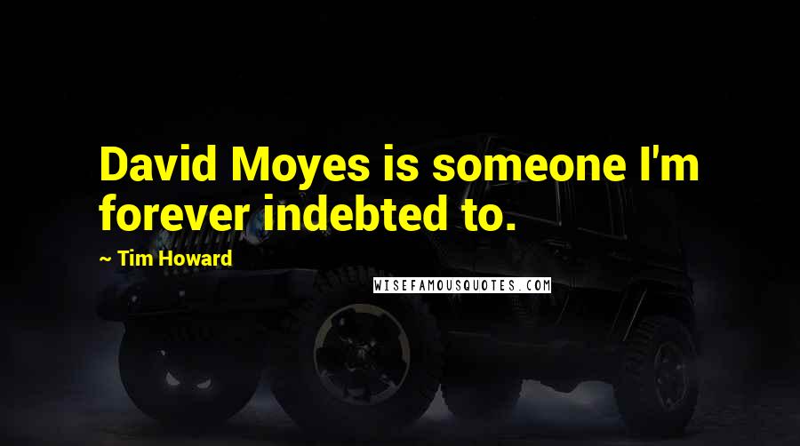 Tim Howard Quotes: David Moyes is someone I'm forever indebted to.