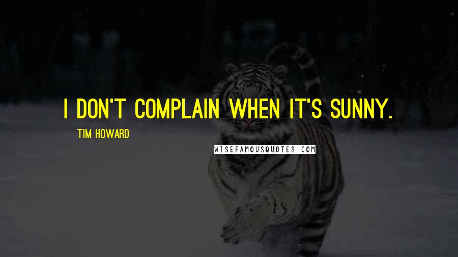 Tim Howard Quotes: I don't complain when it's sunny.