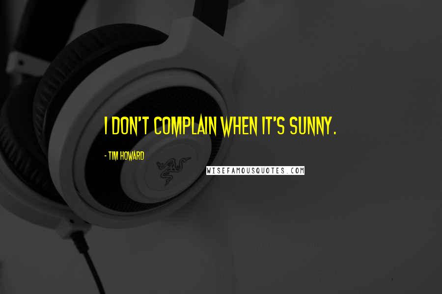 Tim Howard Quotes: I don't complain when it's sunny.