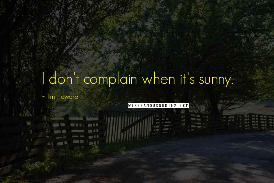 Tim Howard Quotes: I don't complain when it's sunny.