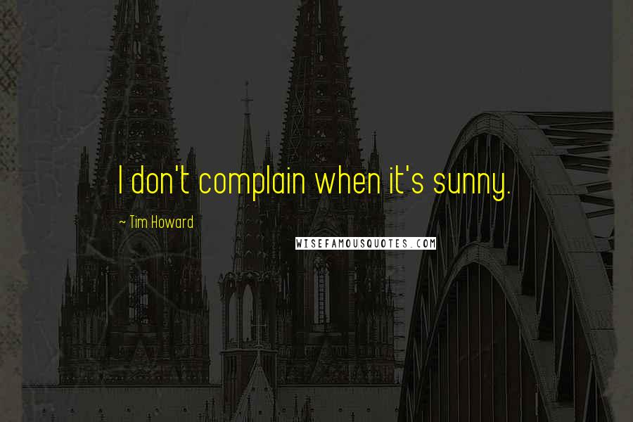 Tim Howard Quotes: I don't complain when it's sunny.