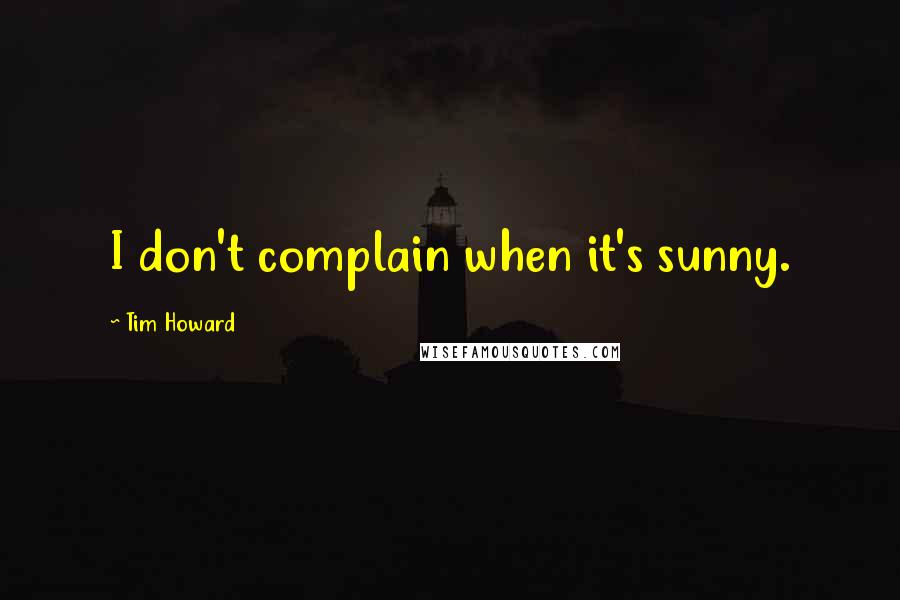 Tim Howard Quotes: I don't complain when it's sunny.