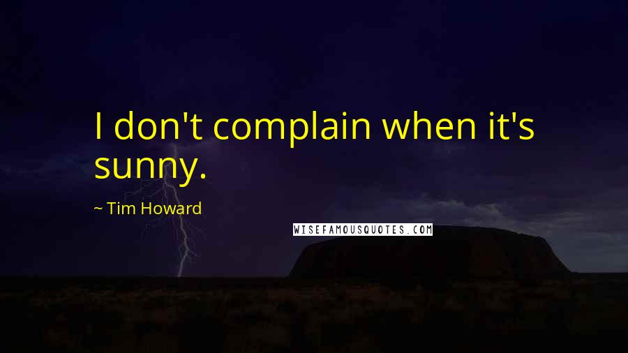 Tim Howard Quotes: I don't complain when it's sunny.
