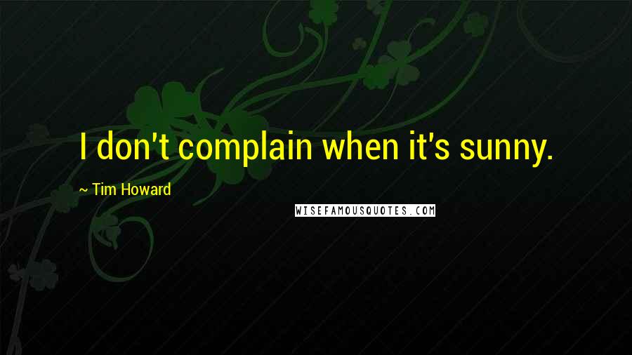 Tim Howard Quotes: I don't complain when it's sunny.