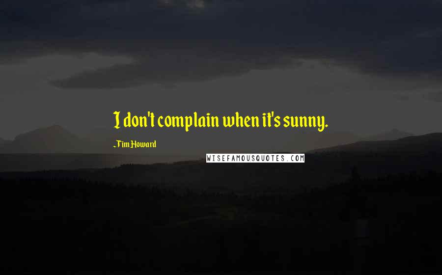 Tim Howard Quotes: I don't complain when it's sunny.